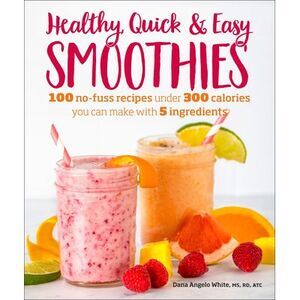 Healthy Quick & Easy Smoothies: 100 No-Fuss Recipes Under 300 Calories You Can M